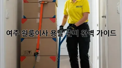 여주 원룸이사, 용달 준비 완벽 가이드!