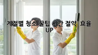 계절별 청소 꿀팁: 시간 절약 & 효율 UP!